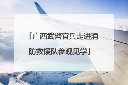 广西武警官兵走进消防救援队参观见学