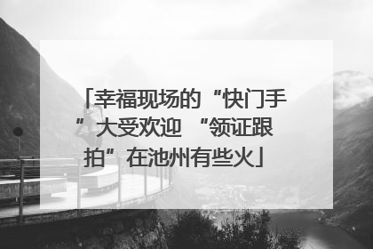 幸福现场的“快门手”大受欢迎 “领证跟拍”在池州有些火