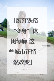 废弃铁路“变身”休闲绿廊 这些城市正悄然改变