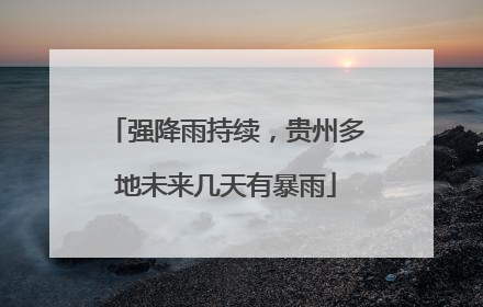 强降雨持续，贵州多地未来几天有暴雨
