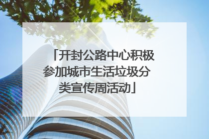 开封公路中心积极参加城市生活垃圾分类宣传周活动