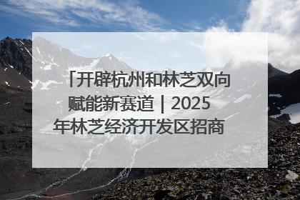 开辟杭州和林芝双向赋能新赛道｜2025年林芝经济开发区招商引资（杭州）推介展销活动在杭举办