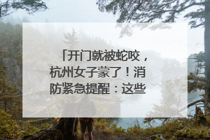 开门就被蛇咬，杭州女子蒙了！消防紧急提醒：这些方法都不靠谱！