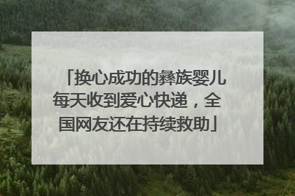 换心成功的彝族婴儿每天收到爱心快递，全国网友还在持续救助
