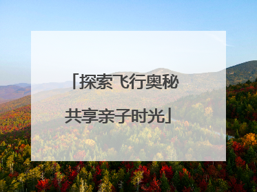 探索飞行奥秘 共享亲子时光