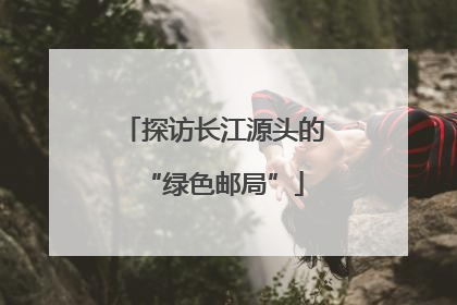 探访长江源头的“绿色邮局”