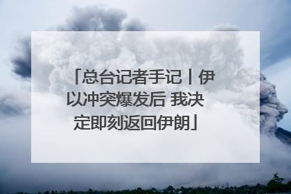 总台记者手记丨伊以冲突爆发后 我决定即刻返回伊朗