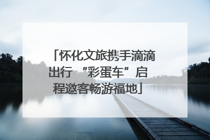怀化文旅携手滴滴出行 “彩蛋车”启程邀客畅游福地