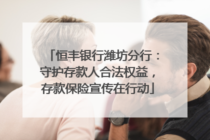 恒丰银行潍坊分行：守护存款人合法权益，存款保险宣传在行动