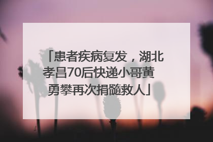 患者疾病复发，湖北孝昌70后快递小哥黄勇攀再次捐髓救人