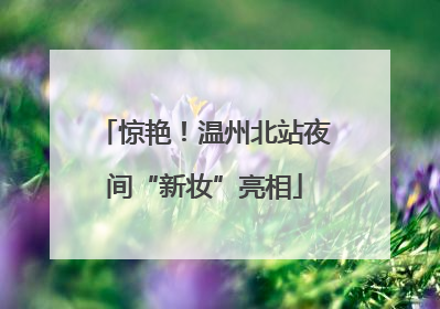 惊艳！温州北站夜间“新妆”亮相