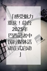 感受魅力重庆！总台2025年巴西记者中国行媒体活动正式启动