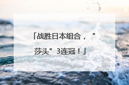 战胜日本组合，“莎头”3连冠！