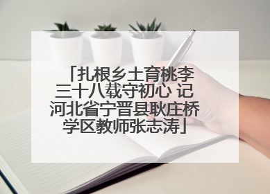 扎根乡土育桃李 三十八载守初心 记河北省宁晋县耿庄桥学区教师张志涛