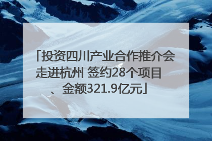 投资四川产业合作推介会走进杭州 签约28个项目、金额321.9亿元