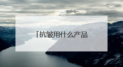 抗皱用什么产品好？分享抗皱好用的牌子名单，2025出圈好物