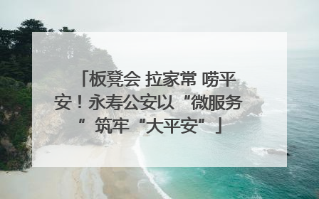 板凳会 拉家常 唠平安！永寿公安以“微服务”筑牢“大平安”
