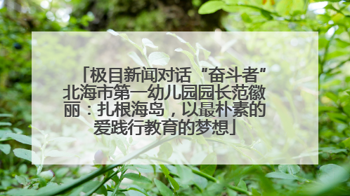 极目新闻对话“奋斗者”北海市第一幼儿园园长范徽丽：扎根海岛，以最朴素的爱践行教育的梦想