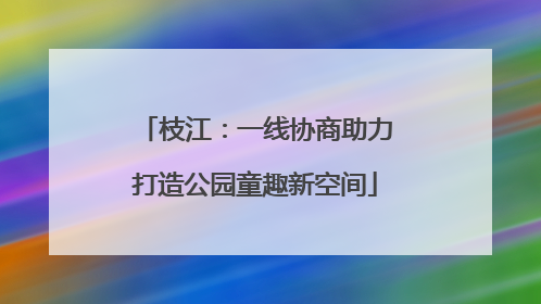 枝江：一线协商助力打造公园童趣新空间