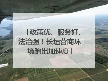 政策优、服务好、法治强！长垣营商环境跑出加速度