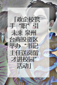 政企校携手“职”引未来 泉州台商投资区举办“书记主任送岗留才进校园”活动