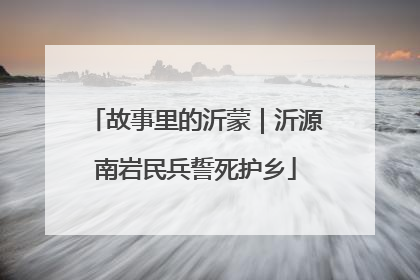 故事里的沂蒙｜沂源南岩民兵誓死护乡