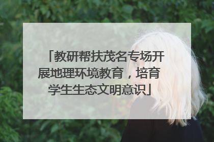 教研帮扶茂名专场开展地理环境教育，培育学生生态文明意识
