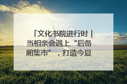 文化书院进行时｜当相亲会遇上“后备厢集市”，打造今夏独有的浪漫