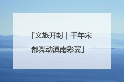 文旅开封｜千年宋都舞动滇南彩翼