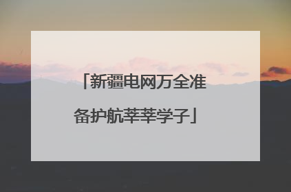 新疆电网万全准备护航莘莘学子