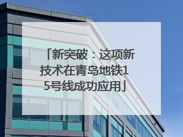 新突破：这项新技术在青岛地铁15号线成功应用