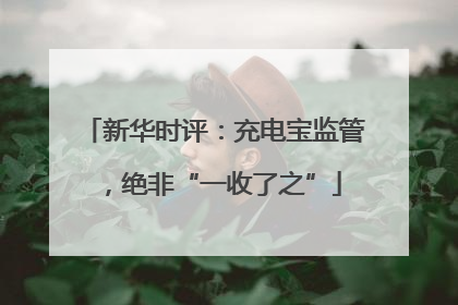 新华时评：充电宝监管，绝非“一收了之”