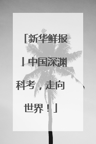 新华鲜报丨中国深渊科考，走向世界！