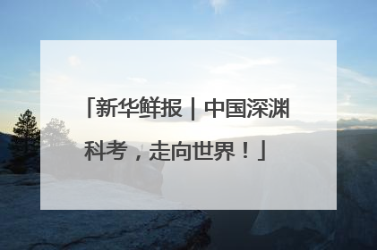 新华鲜报｜中国深渊科考，走向世界！