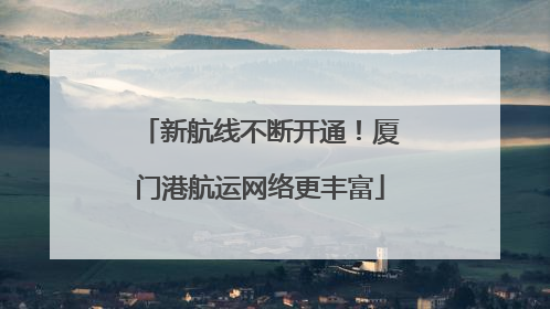 新航线不断开通！厦门港航运网络更丰富