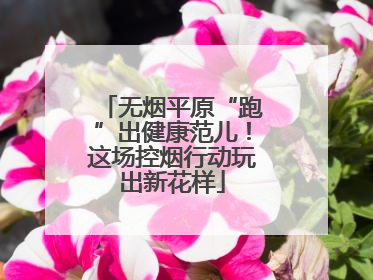 无烟平原“跑”出健康范儿！这场控烟行动玩出新花样
