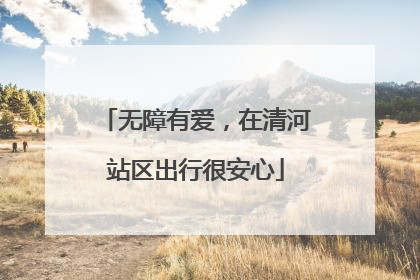 无障有爱，在清河站区出行很安心