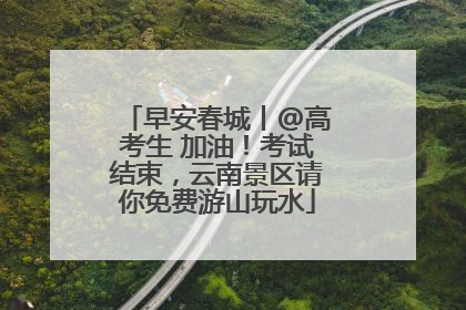 早安春城丨@高考生 加油！考试结束，云南景区请你免费游山玩水