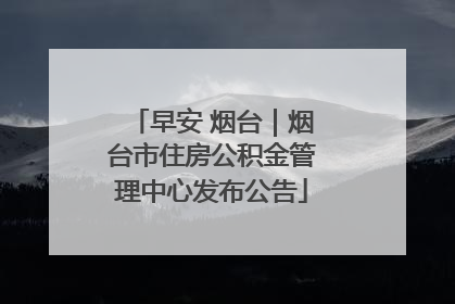早安 烟台｜烟台市住房公积金管理中心发布公告