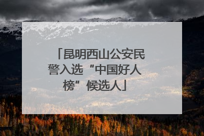 昆明西山公安民警入选“中国好人榜”候选人