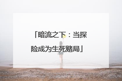 暗流之下：当探险成为生死赌局