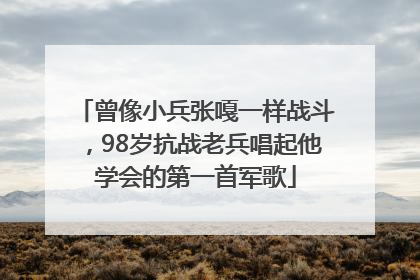 曾像小兵张嘎一样战斗，98岁抗战老兵唱起他学会的第一首军歌