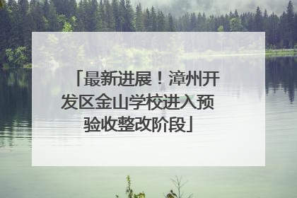 最新进展！漳州开发区金山学校进入预验收整改阶段