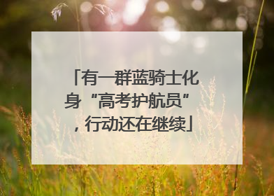有一群蓝骑士化身“高考护航员”，行动还在继续