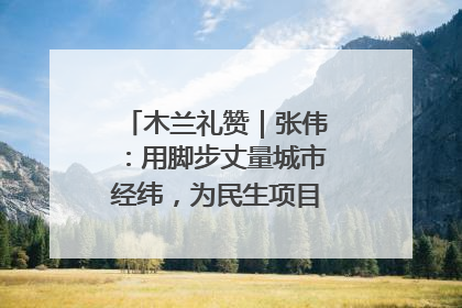 木兰礼赞｜张伟：用脚步丈量城市经纬，为民生项目按下“加速键”