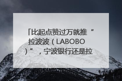 比起点赞过万就推“拉波波（LABOBO）”，宁波银行还是拉业绩吧｜财经辣评
