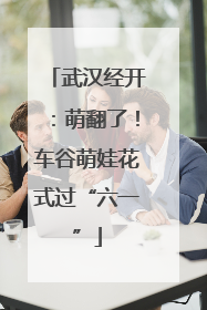 武汉经开：萌翻了！车谷萌娃花式过“六一”