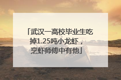 武汉一高校毕业生吃掉1.25吨小龙虾，烹虾师傅中有他