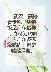 武汉一高校食堂称“烧鹅饭是广东俗称，食材为烤鸭”？广东多家烧鹅店：鸭是鸭鹅是鹅