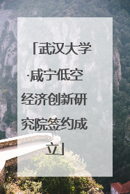 武汉大学·咸宁低空经济创新研究院签约成立